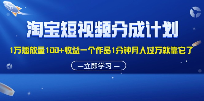 （11908期）淘宝短视频分成计划1万播放量100+收益一个作品1分钟月入过万就靠它了-艾科轻创网