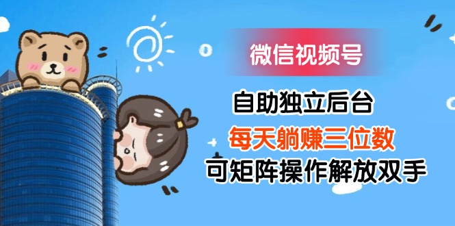 （11910期）微信视频号自助独立后台每天躺赚三位数可矩阵操作解放双手-艾科轻创网