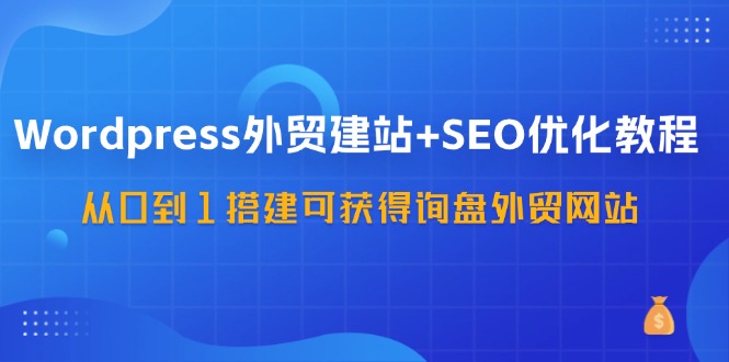 （11911期）WordPress-外贸建站+SEO优化教程：从0到1搭建可获得询盘外贸网站-57节课-艾科轻创网