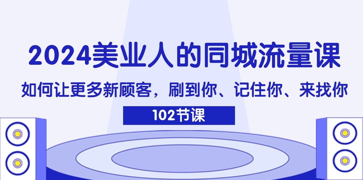 （11918期）2024美业人的同城流量课：如何让更多新顾客，刷到你、记住你、来找你-艾科轻创网