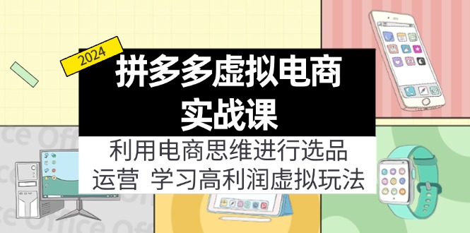 （11920期）拼多多虚拟电商实战课：利用电商思维进行选品+运营，学习高利润虚拟玩法-艾科轻创网