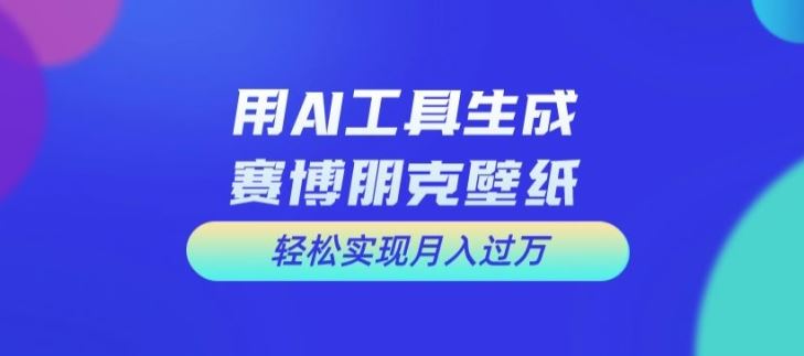 用AI工具设计赛博朋克壁纸，轻松实现月入万+【揭秘】-艾科轻创网