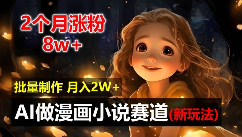 2个月涨粉8w，新玩法AI自动化做漫画小说赛道，操作简单可批量制作，新手小白轻松月入2W【揭秘】-艾科轻创网