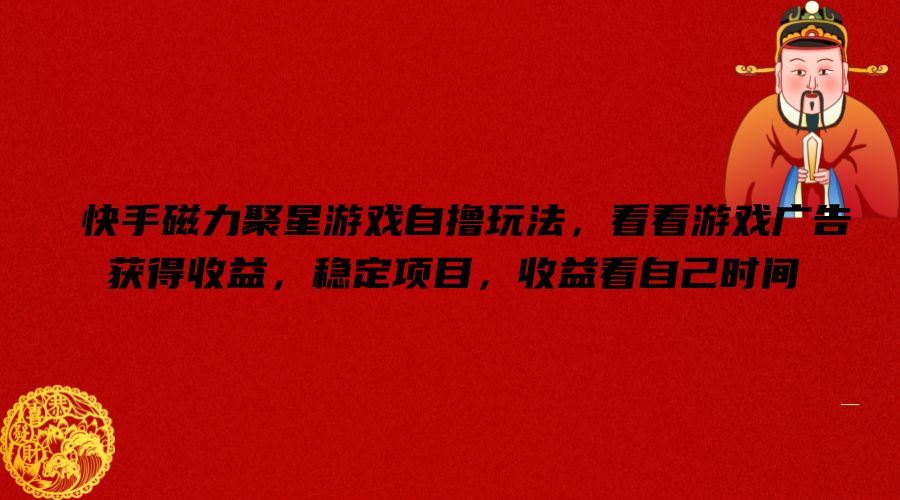 快手磁力聚星游戏自撸玩法，看看游戏广告获得收益，稳定项目，收益看自己时间【揭秘】-艾科轻创网