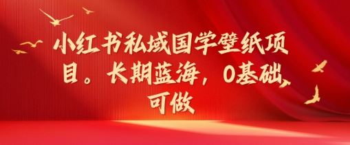 小红书私域国学壁纸项目，长期蓝海，0基础可做【揭秘】-艾科轻创网