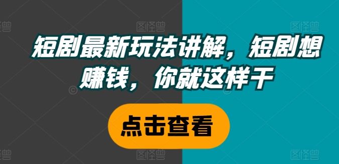 短剧最新玩法讲解，短剧想赚钱，你就这样干-艾科轻创网