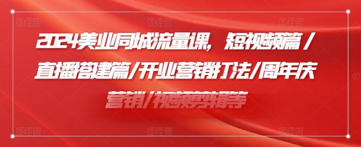 2024美业同城流量课，短视频篇 /直播搭建篇/开业营销打法/周年庆营销/视频剪辑等-艾科轻创网