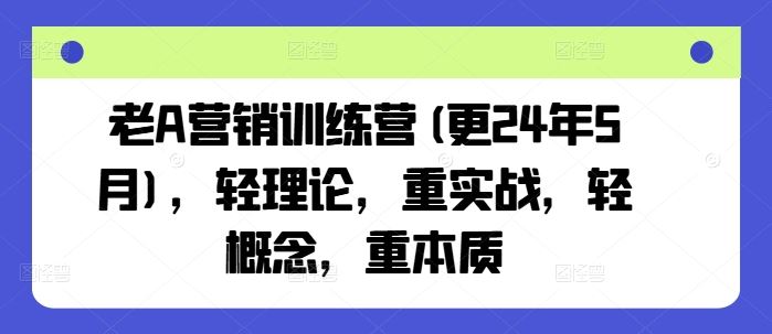 老A营销训练营(更24年7月)，轻理论，重实战，轻概念，重本质-艾科轻创网