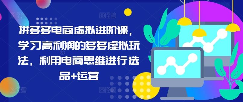 拼多多电商虚拟进阶课，学习高利润的多多虚拟玩法，利用电商思维进行选品+运营-艾科轻创网