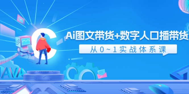 Ai图文带货+数字人口播带货，从0-1实战体系课（43节）-艾科轻创网