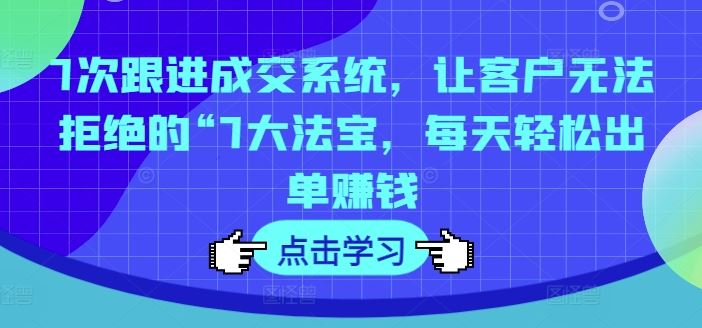 7次跟进成交系统，让客户无法拒绝的“7大法宝，每天轻松出单赚钱-艾科轻创网