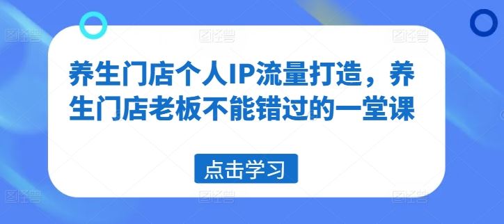 养生门店个人IP流量打造，养生门店老板不能错过的一堂课-艾科轻创网