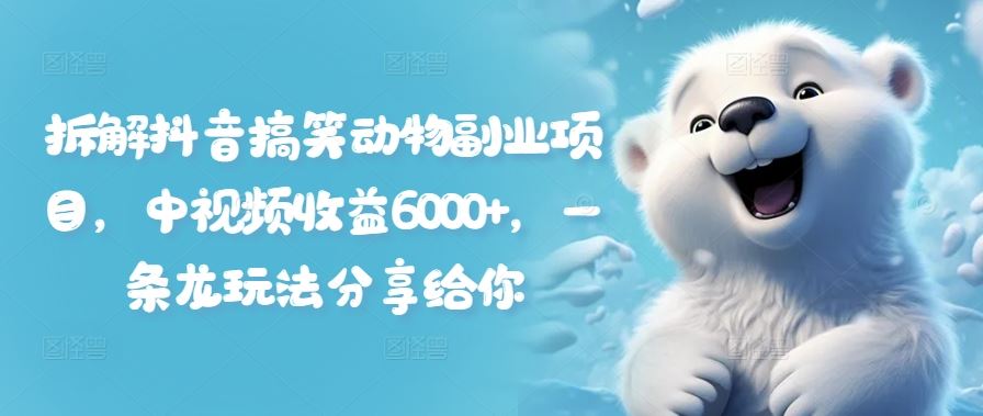 拆解抖音搞笑动物副业项目，中视频收益6000+，一条龙玩法分享给你-艾科轻创网