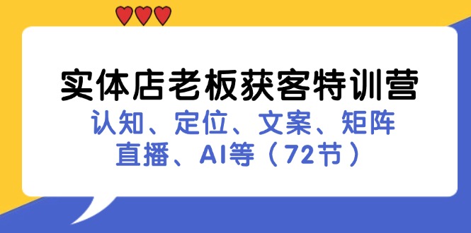 （11991期）实体店老板获客特训营：认知、定位、文案、矩阵、直播、AI等（72节）-艾科轻创网