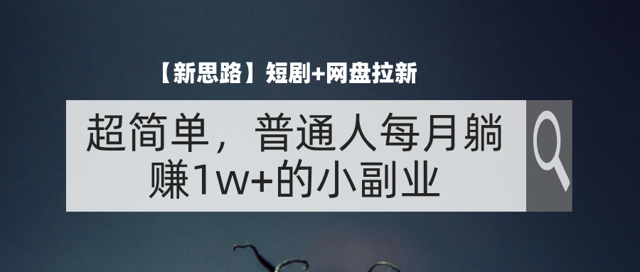 （11980期）【新思路】短剧+网盘拉新，超简单，普通人每月躺赚1w+的小副业-艾科轻创网