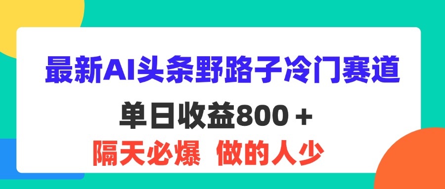 （11983期）最新AI头条野路子冷门赛道，单日800＋ 隔天必爆，适合小白-艾科轻创网