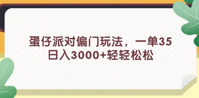 （11995期）蛋仔派对偏门玩法，一单35，日入3000+轻轻松松-艾科轻创网