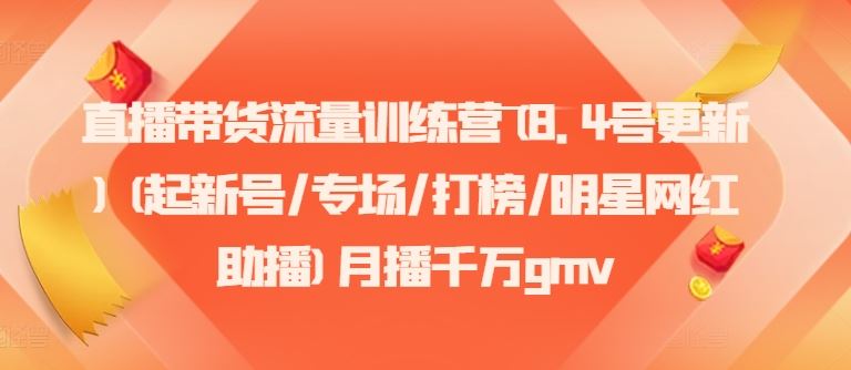 直播带货流量训练营(8.4号更新)(起新号/专场/打榜/明星网红助播)月播千万gmv-艾科轻创网