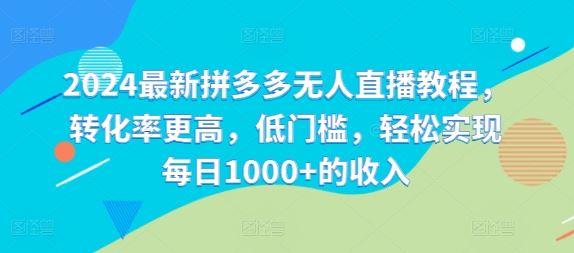 2024最新拼多多无人直播教程，转化率更高，低门槛，轻松实现每日1000+的收入-艾科轻创网