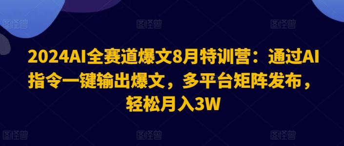 2024AI全赛道爆文8月特训营：通过AI指令一键输出爆文，多平台矩阵发布，轻松月入3W【揭秘】-艾科轻创网