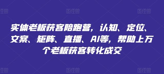 实体老板获客陪跑营，认知、定位、文案、矩阵、直播、AI等，帮助上万个老板获客转化成交-艾科轻创网