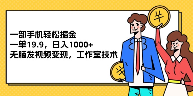 （12007期）一部手机轻松掘金，一单19.9，日入1000+,无脑发视频变现，工作室技术-艾科轻创网
