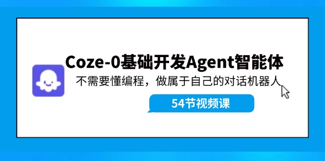 Coze-0基础开发 Agent智能体教程：不需要懂编程，做属于自己的对话机器人-艾科轻创网