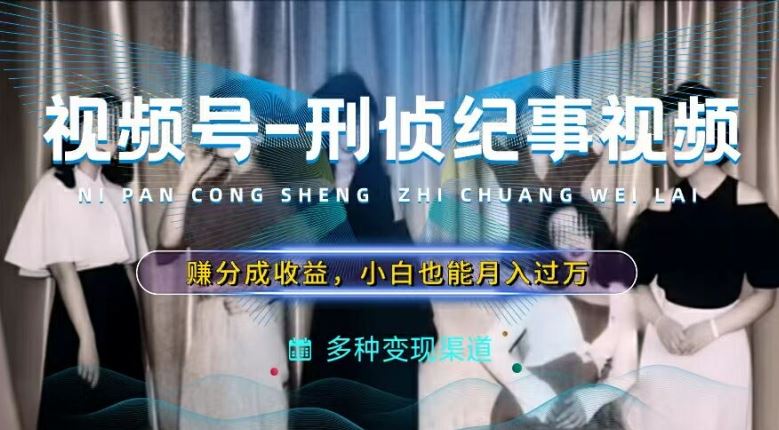 利用刑侦纪实视频，赚视频号分成计划收益，操作简单，新手小白轻松月入过万【揭秘】-艾科轻创网