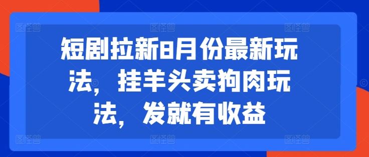 短剧拉新8月份最新玩法，挂羊头卖狗肉玩法，发就有收益-艾科轻创网