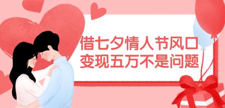 借七夕情人节风口，现在需求量爆棚，变现五万不是问题【揭秘】-艾科轻创网
