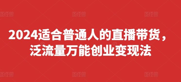 2024适合普通人的直播带货，泛流量万能创业变现法，上手快、落地快、起号快、变现快(更新8月)-艾科轻创网