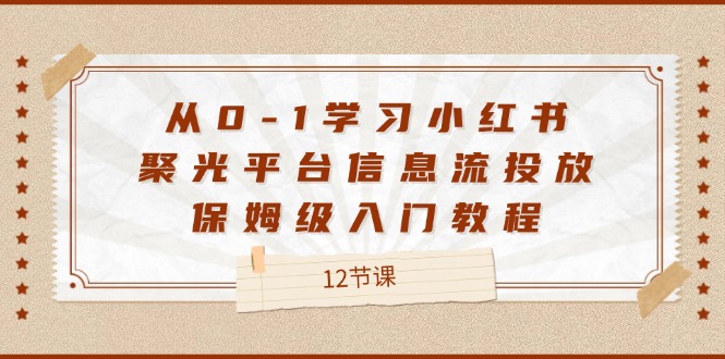 从0-1学习小红书聚光平台信息流投放，保姆级入门教程（12节课）-艾科轻创网