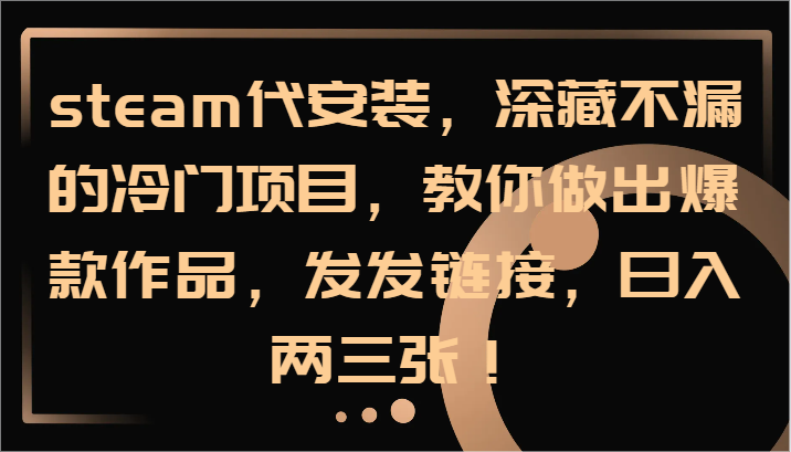 steam代安装，深藏不漏的冷门项目，教你做出爆款作品，发发链接，日入两三张！-艾科轻创网
