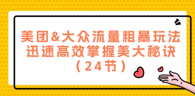 美团&大众流量粗暴玩法，迅速高效掌握美大秘诀（24节）-艾科轻创网