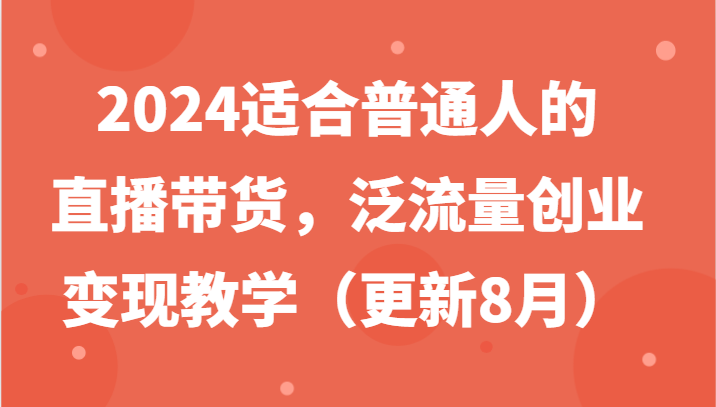 2024适合普通人的直播带货，泛流量创业变现教学（更新8月）-艾科轻创网