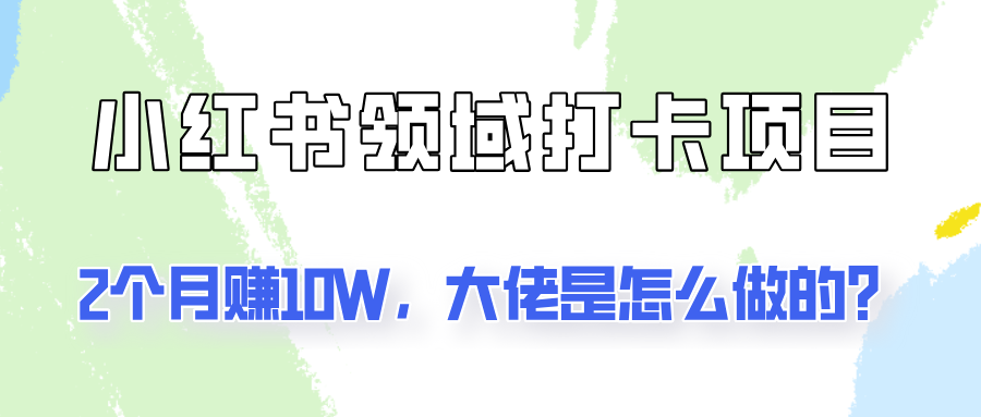 通过小红书领域打卡项目2个月赚10W，大佬是怎么做的？-艾科轻创网