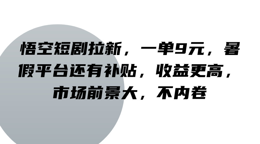 悟空短剧拉新，一单9元，暑假平台还有补贴，收益更高，市场前景大，不内卷-艾科轻创网