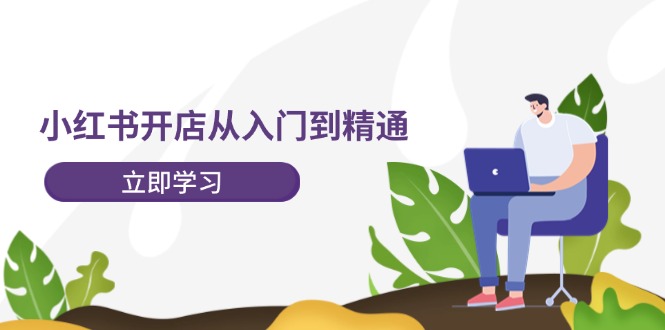 小红书开店从入门到精通，快速掌握小红书店铺运营，实现开店创收（202节）-艾科轻创网