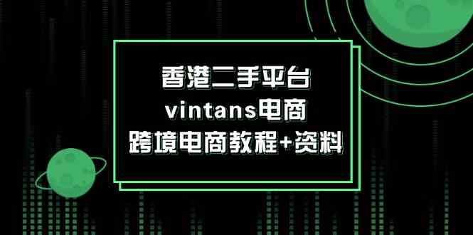 香港二手平台vintans电商，跨境电商教程+资料-艾科轻创网