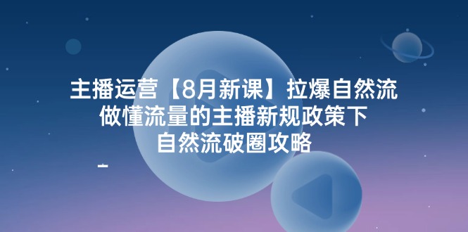 （12094期）主播运营【8月新课】拉爆自然流，做懂流量的主播新规政策下，自然流破…-艾科轻创网