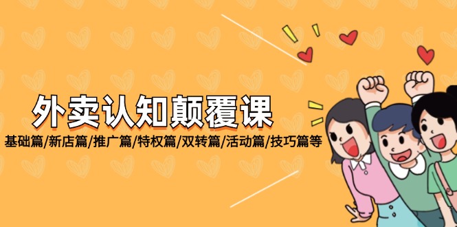 （12096期）外卖 认知颠覆课：基础篇/新店篇/推广篇/特权篇/双转篇/活动篇/技巧篇等-艾科轻创网