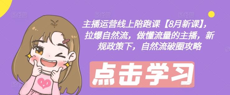 主播运营线上陪跑课【8月新课】，拉爆自然流，做懂流量的主播，新规政策下，自然流破圈攻略-艾科轻创网