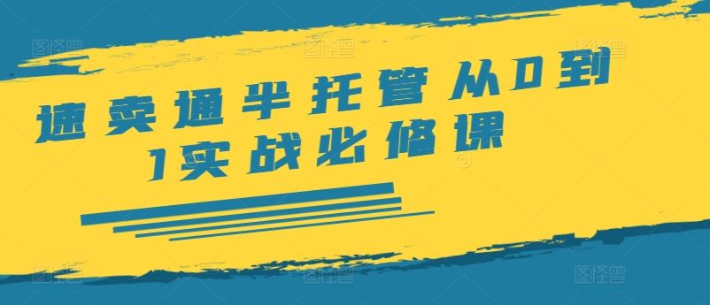 速卖通半托管从0到1实战必修课，开店/产品发布/选品/发货/广告/规则/ERP/干货等-艾科轻创网