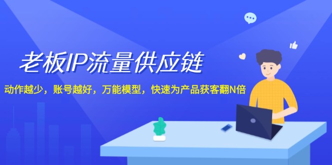 老板IP流量供应链，动作越少账号越好，万能模型快速为产品获客翻N倍！-艾科轻创网
