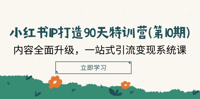 小红书IP打造90天特训营(第10期)：内容全面升级，一站式引流变现系统课-艾科轻创网