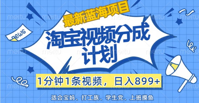 （12101期）【最新蓝海项目】淘宝视频分成计划，1分钟1条视频，日入899+，有手就行-艾科轻创网