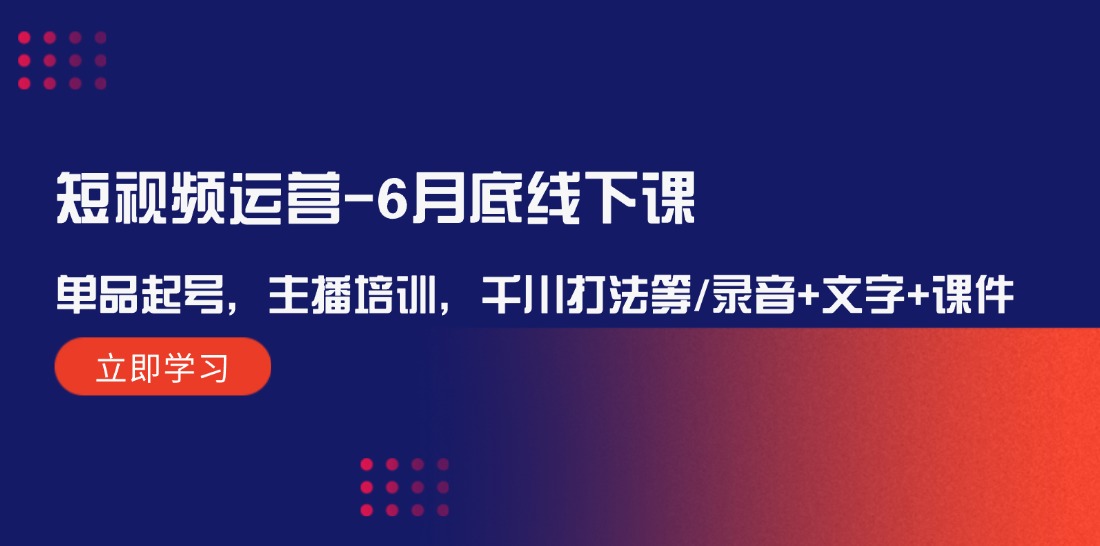 （12105期）短视频运营-6月底线下课：单品起号，主播培训，千川打法等/录音+文字+课件-艾科轻创网