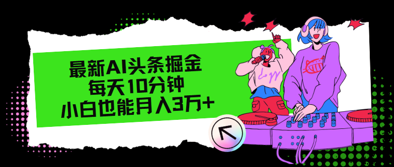 （12109期）最新AI头条掘金，每天只需10分钟，小白也能月入3万+-艾科轻创网