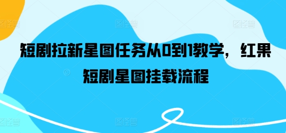 短剧拉新星图任务从0到1教学，红果短剧星图挂载流程-艾科轻创网