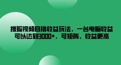 搜狐视频自撸收益玩法，一台电脑收益可以达到3k+，可矩阵，收益更高-艾科轻创网